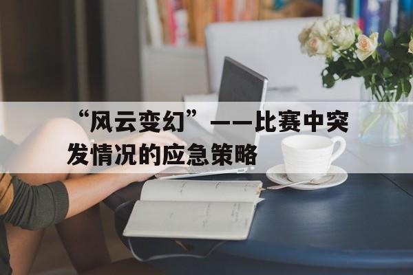 爱游戏娱乐平台-“风云变幻”——比赛中突发情况的应急策略的简单介绍